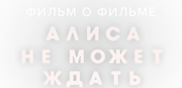Алиса не может ждать. Фильм о фильме